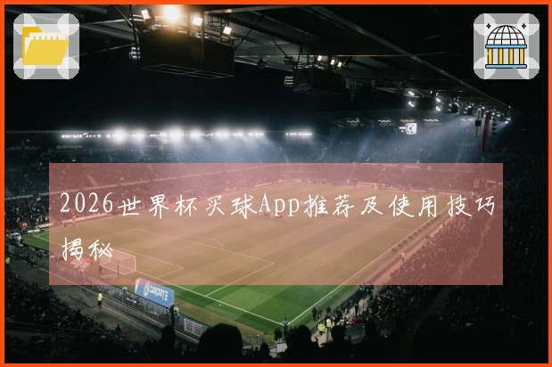 2026世界杯买球App推荐及使用技巧揭秘
