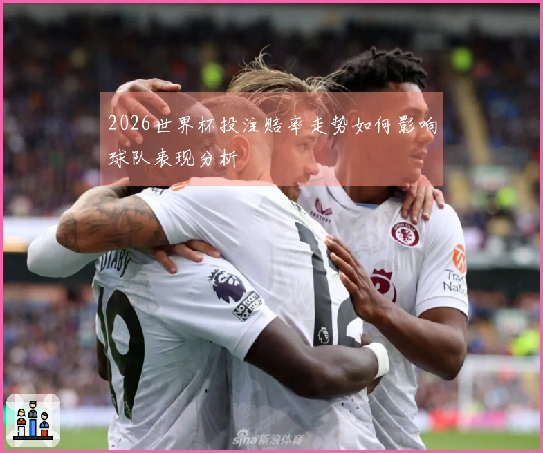 2026世界杯投注赔率走势如何影响球队表现分析